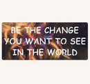 Be the Change You Want to See in the World Metal Art