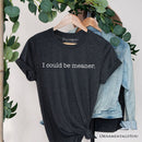 I Could Be Meaner T-Shirt, Sarcastic Quote Minimalist Tee