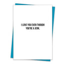 I Love You Even Though You're A Jerk Greeting Card