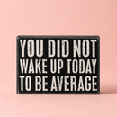You Did Not Wake Up Today To Be Average Box Sign| Wooden Wall Desk Decor | 5" x 4"