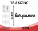 Metal Love You More Wall Art - Metal Sign - 14 Color Options