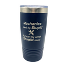 Stainless Steel Vacuum Insulated Tumbler |  "Mechanics Can't Fix Stupid But Can Fix What Stupid Does" | 20 oz | Multiple Colors | RCK Creations & More
